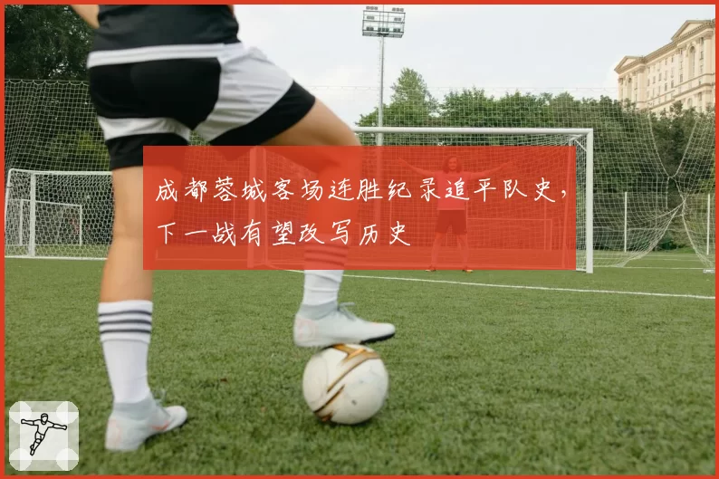 成都蓉城客场连胜纪录追平队史，下一战有望改写历史