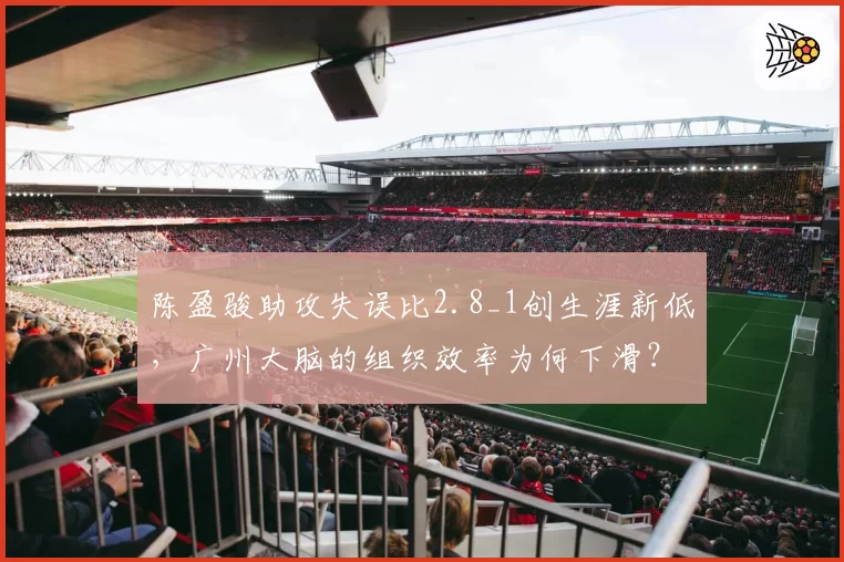 陈盈骏助攻失误比2.8_1创生涯新低，广州大脑的组织效率为何下滑？