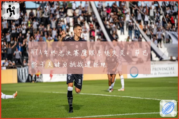 WTA年终总决赛鹰眼系统失灵,萨巴伦卡关键分挑战遭拒绝