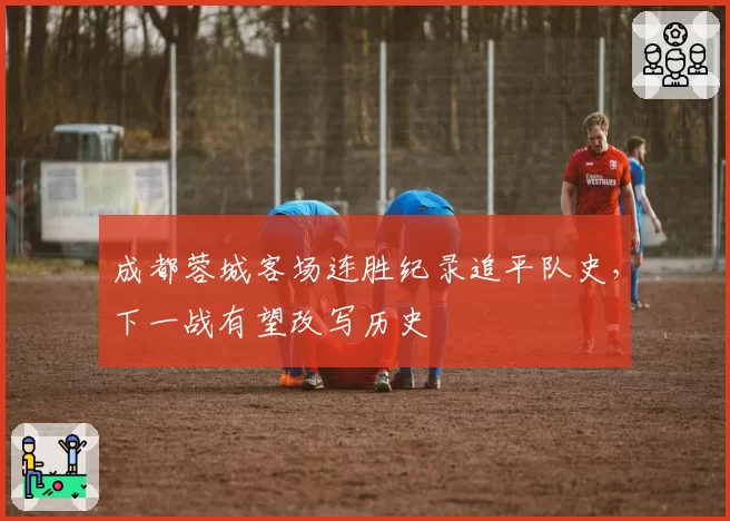 成都蓉城客场连胜纪录追平队史，下一战有望改写历史