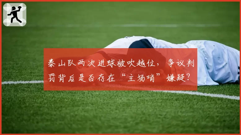 泰山队两次进球被吹越位，争议判罚背后是否存在“主场哨”嫌疑？