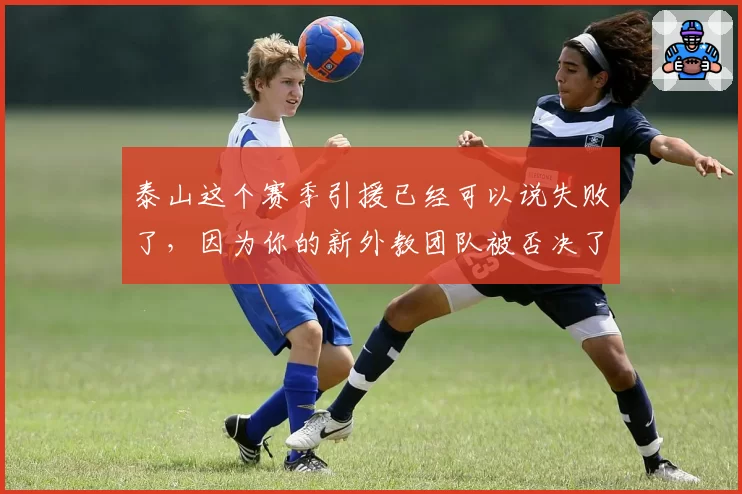 泰山这个赛季引援已经可以说失败了，因为你的新外教团队被否决了