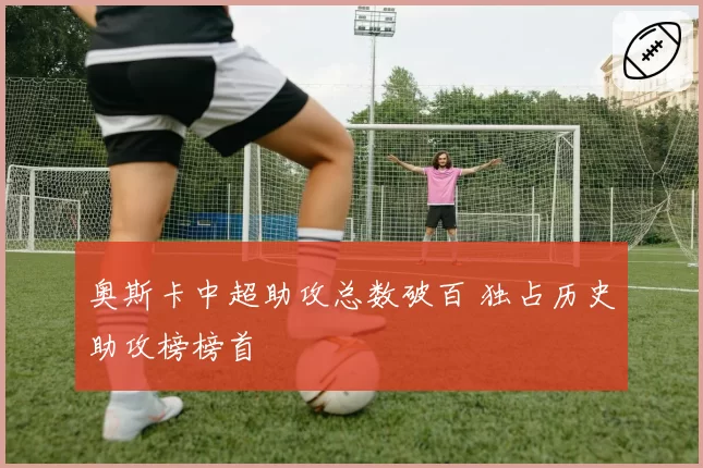 奥斯卡中超助攻总数破百 独占历史助攻榜榜首