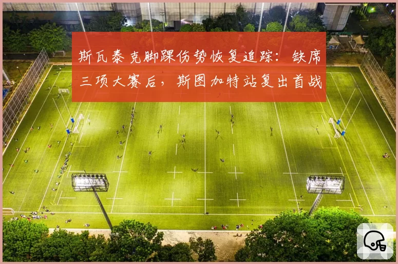 斯瓦泰克脚踝伤势恢复追踪：缺席三项大赛后，斯图加特站复出首战告捷