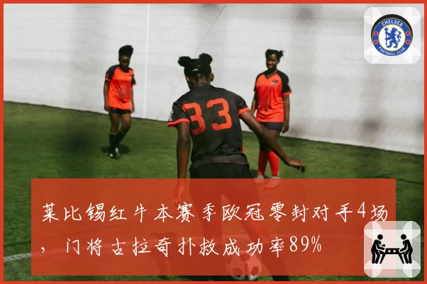 莱比锡红牛本赛季欧冠零封对手4场,门将古拉奇扑救成功率89%