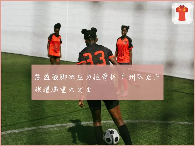 陈盈骏脚部应力性骨折 广州队后卫线遭遇重大打击