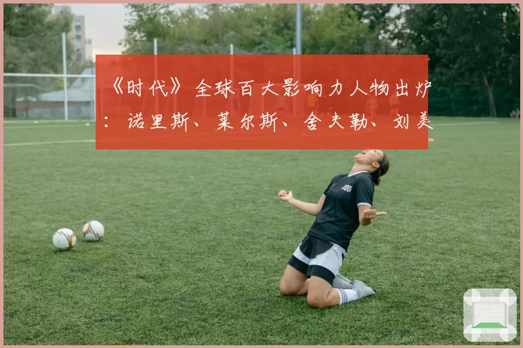 《时代》全球百大影响力人物出炉：诺里斯、莱尔斯、舍夫勒、刘美贤在列